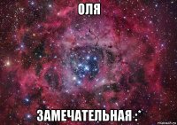 оля замечательная :*