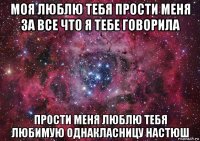 моя люблю тебя прости меня за все что я тебе говорила прости меня люблю тебя любимую однакласницу настюш