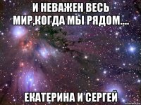 и неважен весь мир,когда мы рядом.... екатерина и сергей