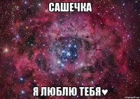 сашечка я люблю тебя♥