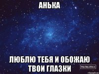 анька люблю тебя и обожаю твои глазки