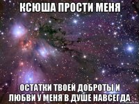 ксюша прости меня остатки твоей доброты и любви у меня в душе навсегда