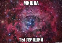 мишка ты лучший