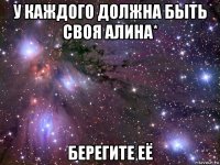 у каждого должна быть своя алина* берегите её