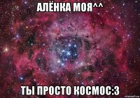 алёнка моя^^ ты просто космос:3