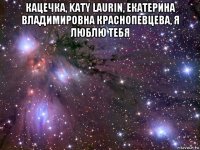 кацечка, katy laurin, екатерина владимировна краснопевцева, я люблю тебя 