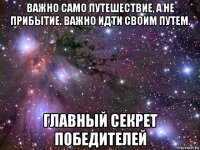 важно само путешествие, а не прибытие. важно идти своим путем. главный секрет победителей