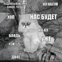 Подписывайся на канал, тогда, уже нас будет двое... блядь ну нахуй  хоп хэй ку-ку