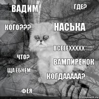 Вадим Вампиренок Наська фея что? где? когдааааа? кого??? ща ебнем всеееххххх