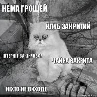 Нема грошей Чайна закрита Клуб закритий Ніхто не виходе Інтернет закінчився     