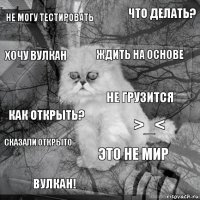 не могу тестировать >_< ждить на основе вулкан! как открыть? что делать? это не мир хочу вулкан сказали открыто не грузится