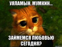 уяламын, мумкин... займемся любовью сегодня?