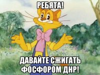 ребята! давайте сжигать фосфором днр!