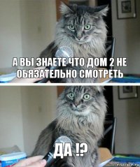 а вы знаете что дом 2 не обязательно смотреть да !?