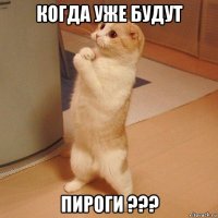 когда уже будут пироги ???