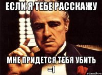 если я тебе расскажу мне придется тебя убить =)