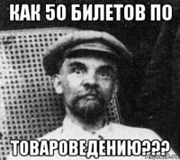 как 50 билетов по товароведению???