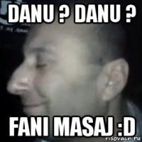 danu ? danu ? fani masaj :d