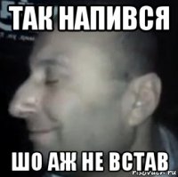 так напився шо аж не встав