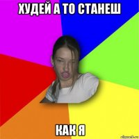 худей а то станеш как я