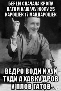 берем сначала кропу патом кашачу жопу 25 карошек 17 мандарошек ведро води и хуй туди а хавку дров и плов гатов