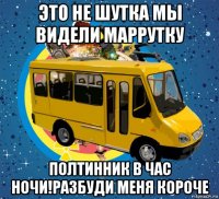 это не шутка мы видели маррутку полтинник в час ночи!разбуди меня короче