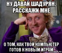 ну давай шадурян, расскажи мне о том, как твой компьютер готов к новым играм