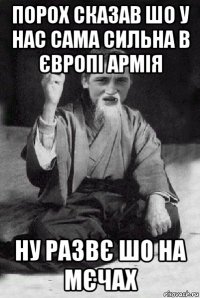 порох сказав шо у нас сама сильна в європі армія ну развє шо на мєчах