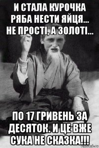 и стала курочка ряба нести яйця... не прості, а золоті... по 17 гривень за десяток. и це вже сука не сказка!!!