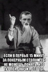  если в первые 15 минут за покерным столом ты не можешь понять, кто тут лох, значит, это ты.