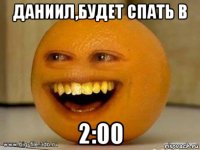 даниил,будет спать в 2:00