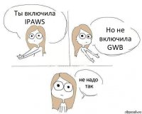 Ты включила IPAWS Но не включила GWB