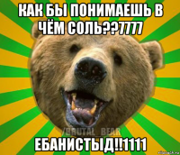 как бы понимаешь в чём соль??7777 ебанистыд!!1111