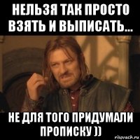 нельзя так просто взять и выписать... не для того придумали прописку ))