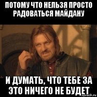 потому что нельзя просто радоваться майдану и думать, что тебе за это ничего не будет