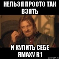 нельзя просто так взять и купить себе ямаху r1