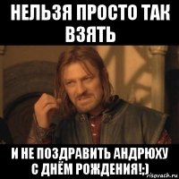 нельзя просто так взять и не поздравить андрюху с днём рождения!;)