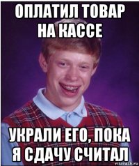 оплатил товар на кассе украли его, пока я сдачу считал