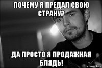 почему я предал свою страну? да просто я продажная блядь!