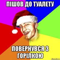 пішов до туалету повернувся з горілкою