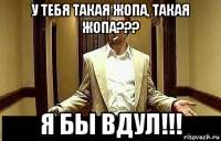 у тебя такая жопа, такая жопа??? я бы вдул!!!