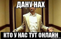 дану нах кто у нас тут онлайн