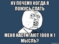 ну почему когда я ложусь спать меня настигают 1000 и 1 мысль?