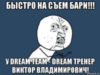 быстро на съем бари!!! у dream team - dream тренер виктор владимирович!