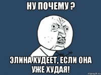 ну почему ? элина худеет, если она уже худая!