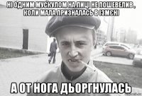 ні одним мускулом на лиці не пошевелив , коли мала призналась в ізмєні а от нога дьоргнулась