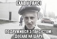 ехав у таксi подружився з таксiстом, доехав на шару