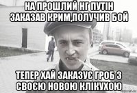 на прошлий нг путін заказав крим,получив бой тепер хай заказує гроб з своєю новою клікухою