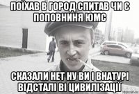 поїхав в город спитав чи є поповниня юмс сказали нет ну ви і внатурі відсталі ві цивилізації