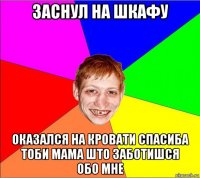 заснул на шкафу оказался на кровати спасиба тоби мама што заботишся обо мне